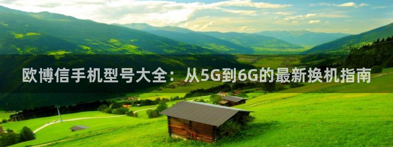 okooo澳客3官网登录：欧博信手机型号大全：从5G到6G的最新换机指南