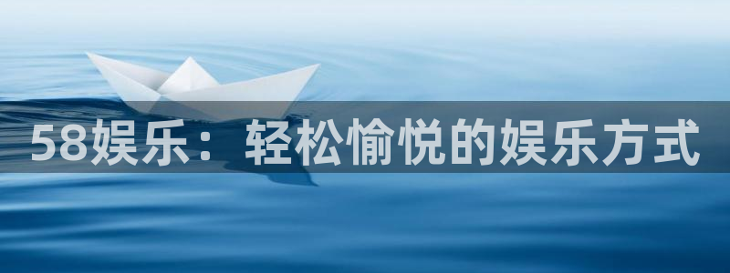 okooo澳客凯捷平台注册链接：58娱乐：轻松愉悦的娱乐方式
