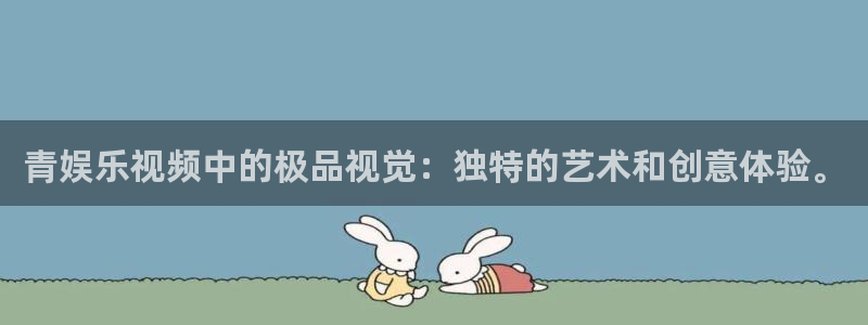 okooo澳客体育官网：青娱乐视频中的极品视觉：独特的艺术和创意体验。