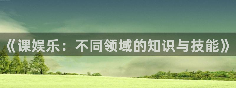 okooo澳客2体育登录入口：《课娱乐：不同领域的知识与技能》