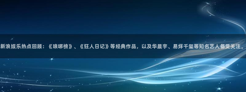 okooo澳客4代理：新浪娱乐热点回顾：《琅琊榜》、《狂人日记》等经典作品，以及
