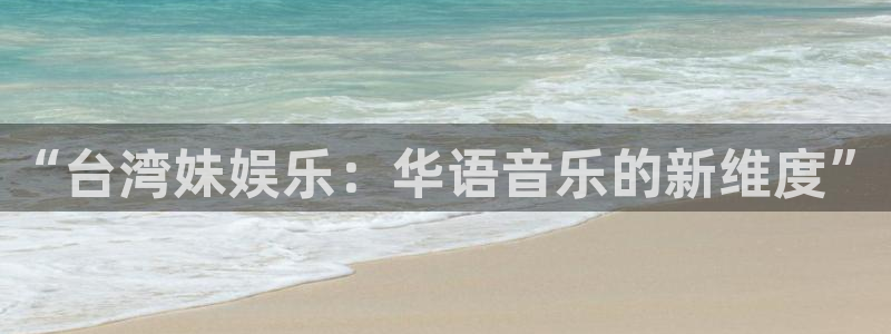 okooo澳客体育2官网入口：“台湾妹娱乐：华语音乐的新维度”