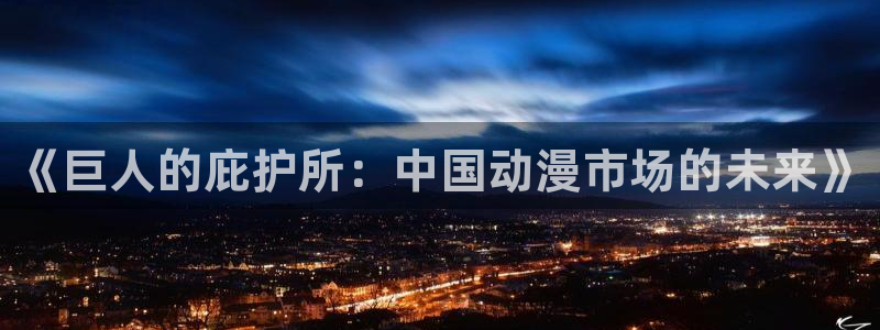 okooo澳客体育2官网入口：《巨人的庇护所：中国动漫市场的未来》
