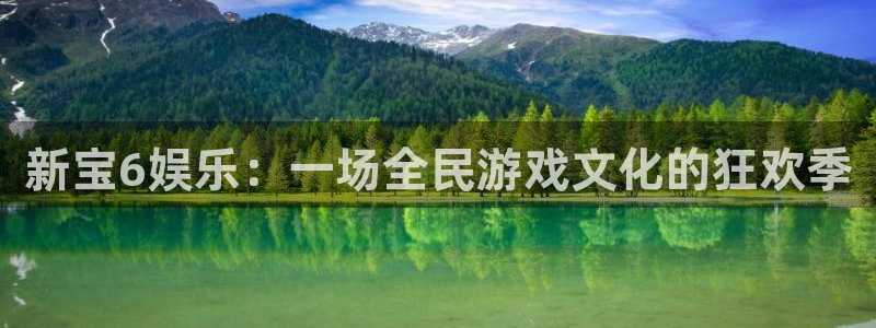 okooo澳客体育凯捷平台主管：新宝6娱乐：一场全民游戏文化的狂欢季