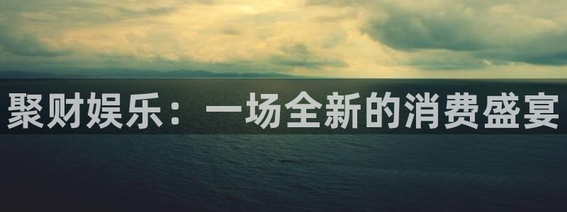 okooo澳客登录：聚财娱乐：一场全新的消费盛宴