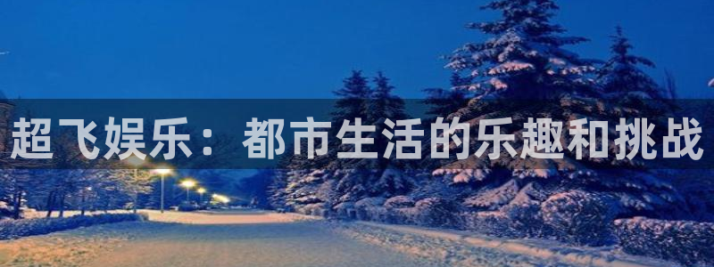 okooo澳客平台开户链接：超飞娱乐：都市生活的乐趣和挑战