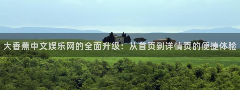 okooo澳客vk：大香蕉中文娱乐网的全面升级：从首页到详情页的便捷体验