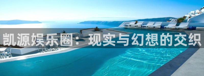 okooo澳客招商：凯源娱乐圈：现实与幻想的交织