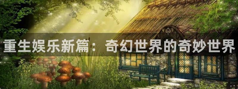 okooo澳客体育合法嘛：重生娱乐新篇：奇幻世界的奇妙世界