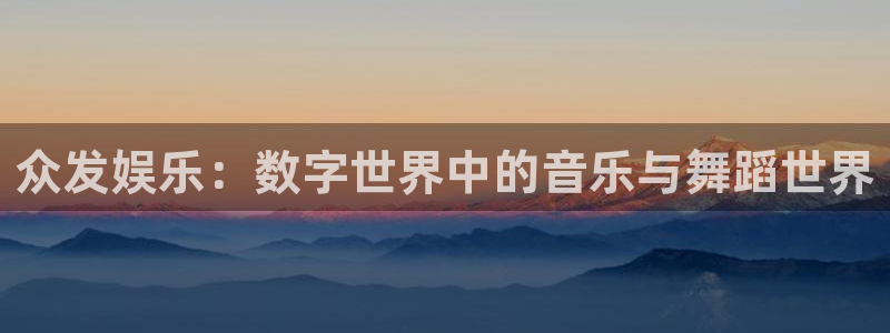 okooo澳客平台官网：众发娱乐：数字世界中的音乐与舞蹈世界