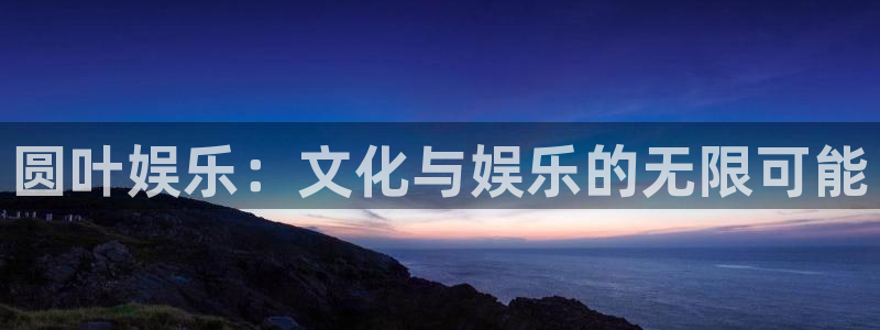 okooo澳客体育论坛：圆叶娱乐：文化与娱乐的无限可能